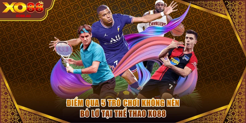 Điểm qua 5 trò chơi không nên bỏ lỡ tại thể thao XO88